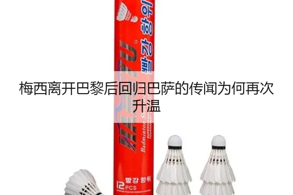 梅西离开巴黎后回归巴萨的传闻为何再次升温