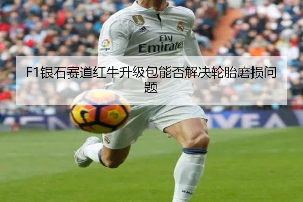 F1银石赛道红牛升级包能否解决轮胎磨损问题